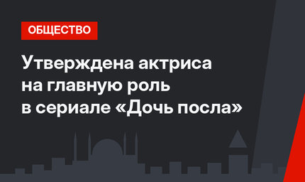 Утверждена актриса на главную роль в сериале «Дочь посла»