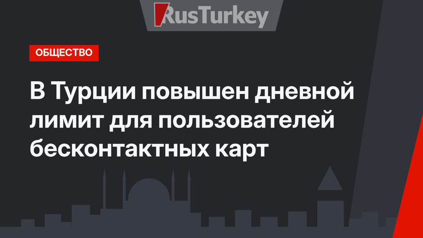 В Турции повышен дневной лимит для пользователей бесконтактных карт