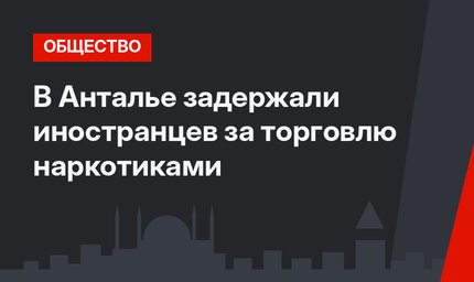 В Анталье задержали иностранцев за торговлю наркотиками