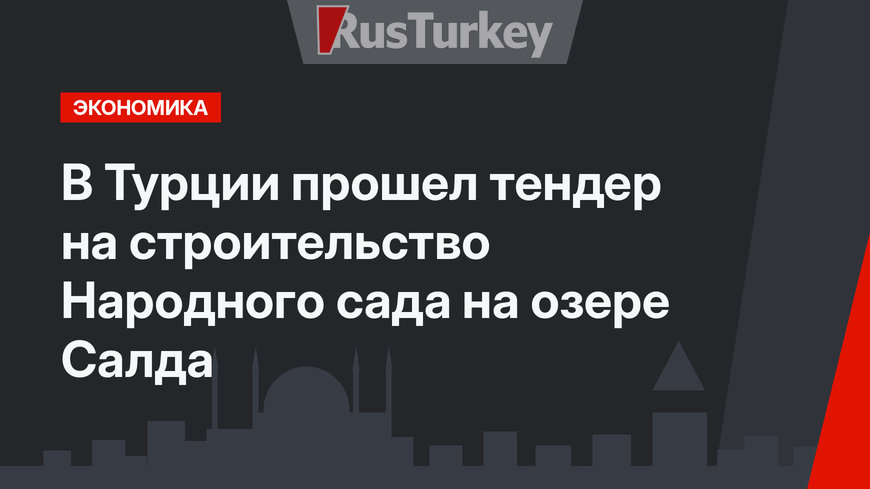 В Турции прошел тендер на строительство Народного сада на озере Салда