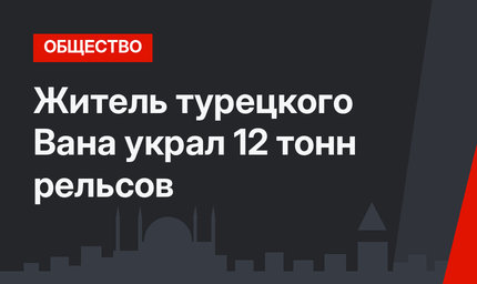 Житель турецкого Вана украл 12 тонн рельсов