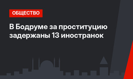 В Бодруме за проституцию задержаны 13 иностранок