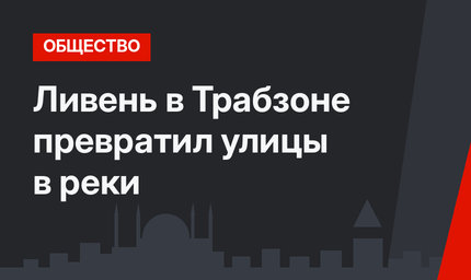 Ливень в Трабзоне превратил улицы в реки