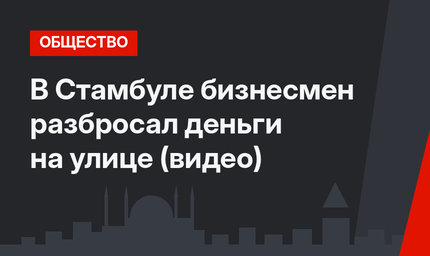 В Стамбуле бизнесмен разбросал деньги на улице (видео)