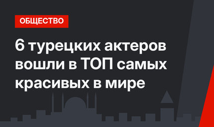 6 турецких актеров вошли в ТОП самых красивых в мире