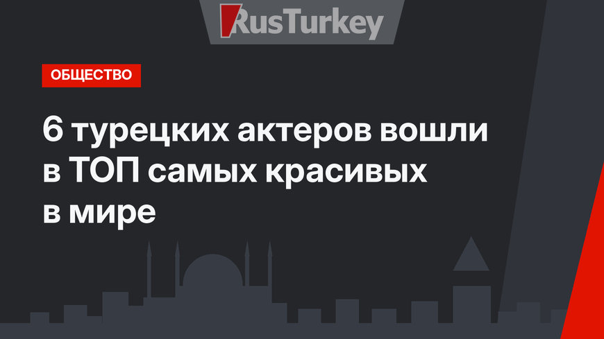 6 турецких актеров вошли в ТОП самых красивых в мире