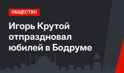 Игорь Крутой отпраздновал юбилей в Бодруме