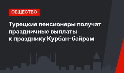 Турецкие пенсионеры получат праздничные выплаты к празднику Курбан-байрам