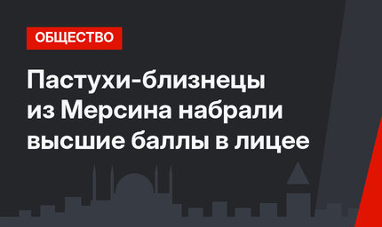 Пастухи-близнецы из Мерсина набрали высшие баллы в лицее