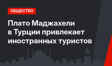 Плато Маджахели в Турции привлекает иностранных туристов