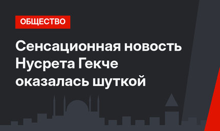 Сенсационная новость Нусрета Гекче оказалась шуткой