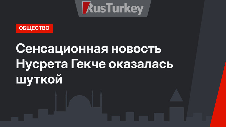Сенсационная новость Нусрета Гекче оказалась шуткой