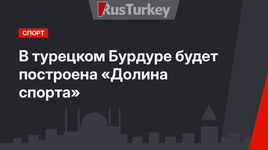 В турецком Бурдуре будет построена «Долина спорта»