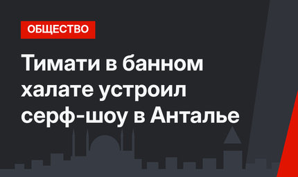 Тимати в банном халате устроил серф-шоу в Анталье
