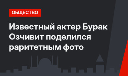 Известный актер Бурак Озчивит поделился раритетным фото