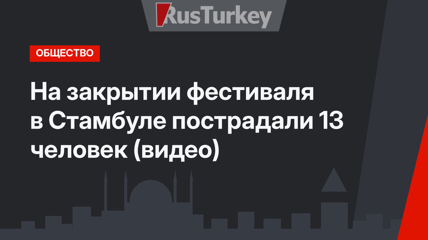 На закрытии фестиваля в Стамбуле пострадали 13 человек (видео)
