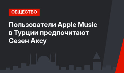 Пользователи Apple Music в Турции предпочитают Сезен Аксу