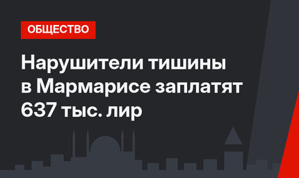 Нарушители тишины в Мармарисе заплатят 637 тыс. лир