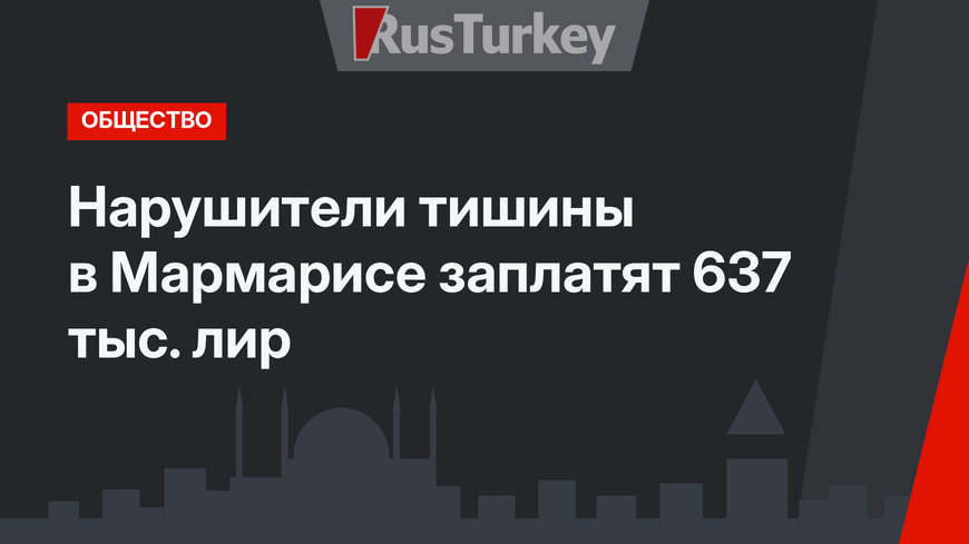 Нарушители тишины в Мармарисе заплатят 637 тыс. лир