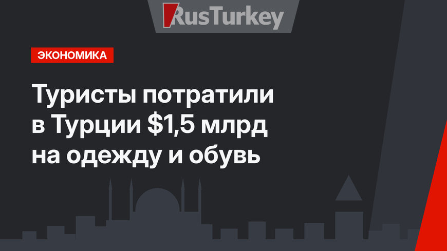 Туристы потратили в Турции $1,5 млрд на одежду и обувь