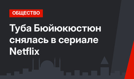 Туба Бюйюкюстюн снялась в сериале Netflix