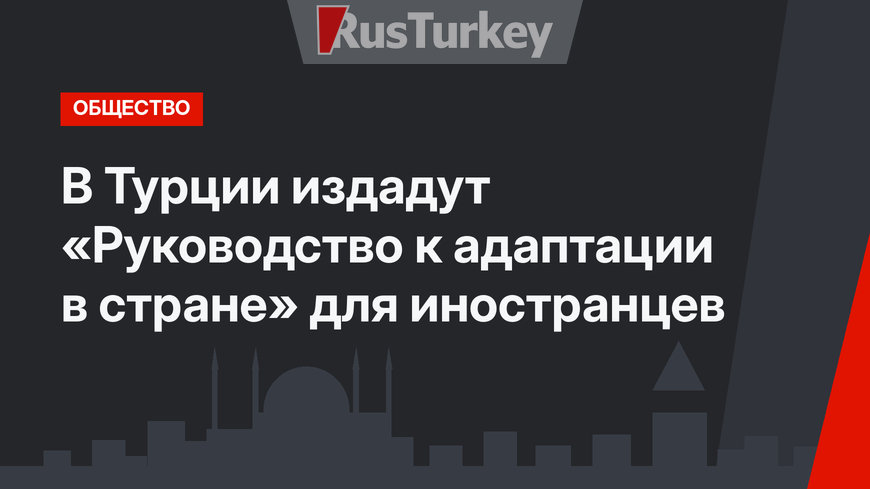 В Турции издадут «Руководство к адаптации в стране» для иностранцев