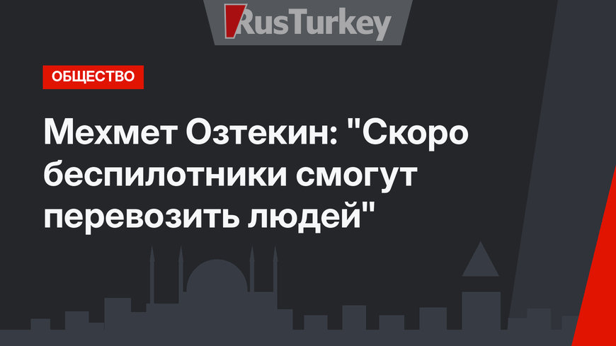 Мехмет Озтекин: "Скоро беспилотники смогут перевозить людей"