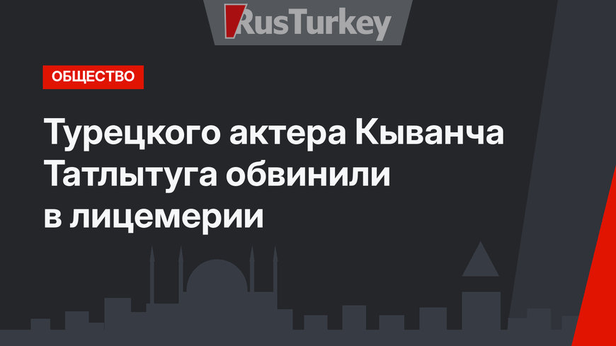 Турецкого актера Кыванча Татлытуга обвинили в лицемерии