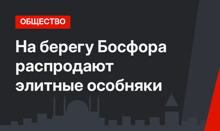 На берегу Босфора распродают элитные особняки