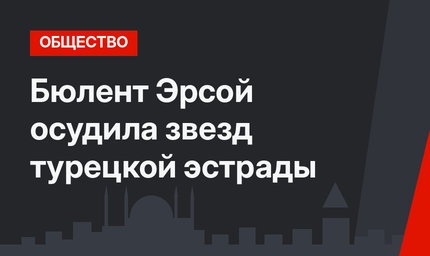 Бюлент Эрсой осудила звезд турецкой эстрады