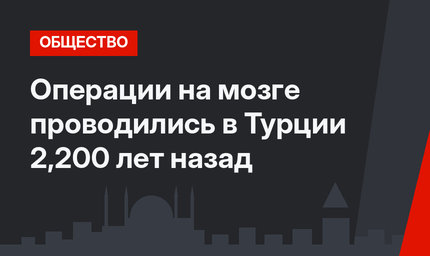 Операции на мозге проводились в Турции 2,200 лет назад