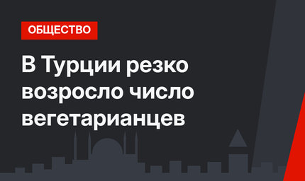 В Турции резко возросло число вегетарианцев
