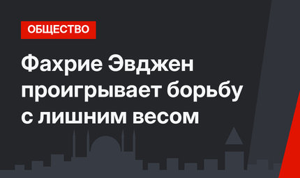Фахрие Эвджен проигрывает борьбу с лишним весом