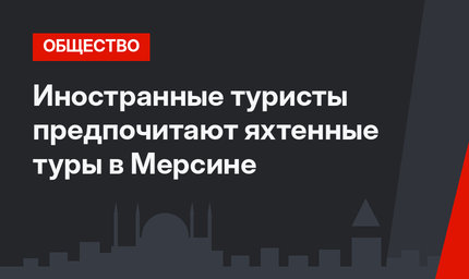 Иностранные туристы предпочитают яхтенные туры в Мерсине