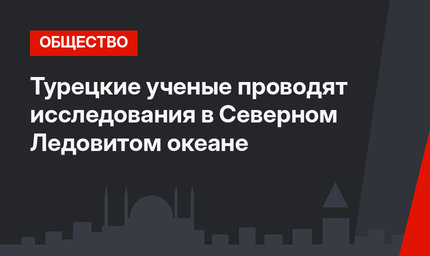 Турецкие ученые проводят исследования в Северном Ледовитом океане