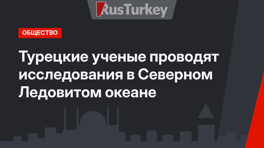 Турецкие ученые проводят исследования в Северном Ледовитом океане