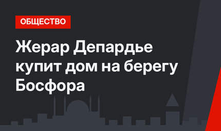 Жерар Депардье купит дом на берегу Босфора