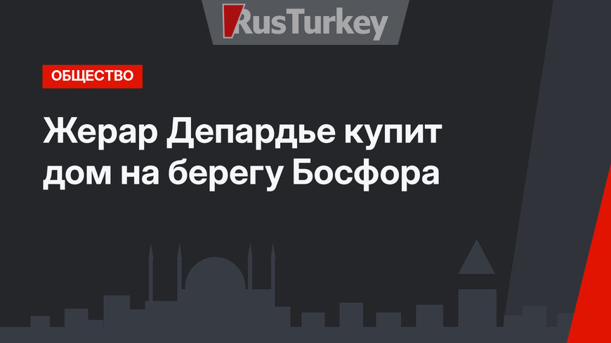 Жерар Депардье купит дом на берегу Босфора