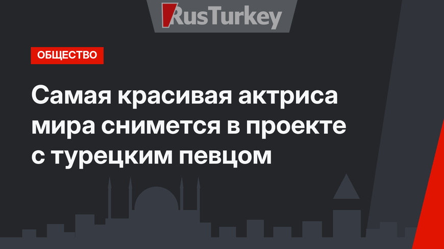 Самая красивая актриса мира снимется в проекте с турецким певцом