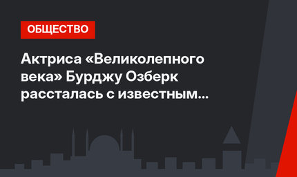 Актриса «Великолепного века» Бурджу Озберк рассталась с известным спортсменом