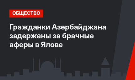 Гражданки Азербайджана задержаны за брачные аферы в Ялове