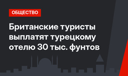 Британские туристы выплатят турецкому отелю 30 тыс. фунтов