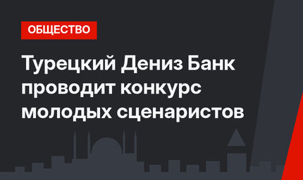 Турецкий Дениз Банк проводит конкурс молодых сценаристов