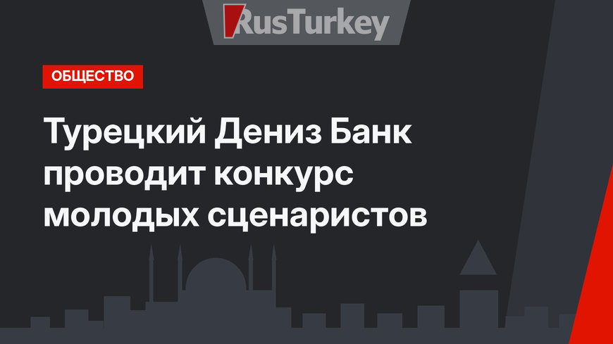 Турецкий Дениз Банк проводит конкурс молодых сценаристов