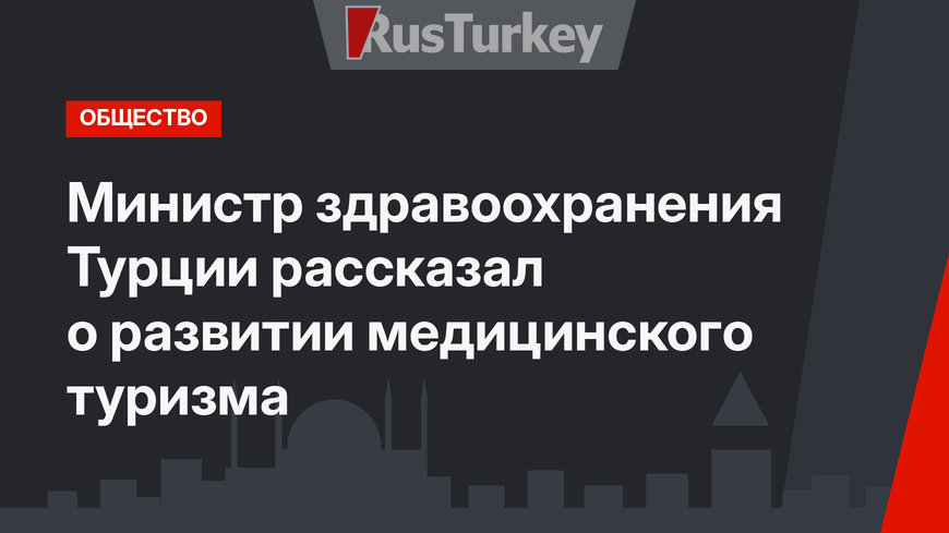 Министр здравоохранения Турции рассказал о развитии медицинского туризма