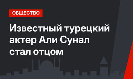 Известный турецкий актер Али Сунал стал отцом