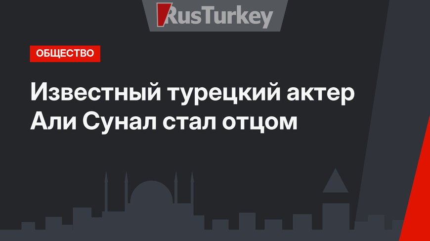 Известный турецкий актер Али Сунал стал отцом