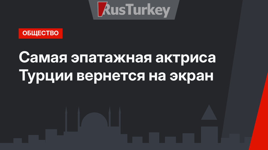Самая эпатажная актриса Турции вернется на экран