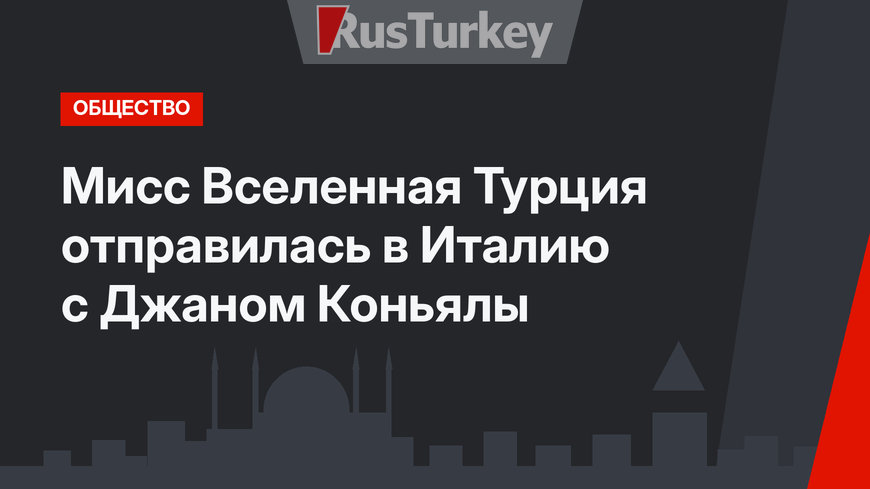 Мисс Вселенная Турция отправилась в Италию с Джаном Коньялы