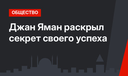 Джан Яман раскрыл секрет своего успеха